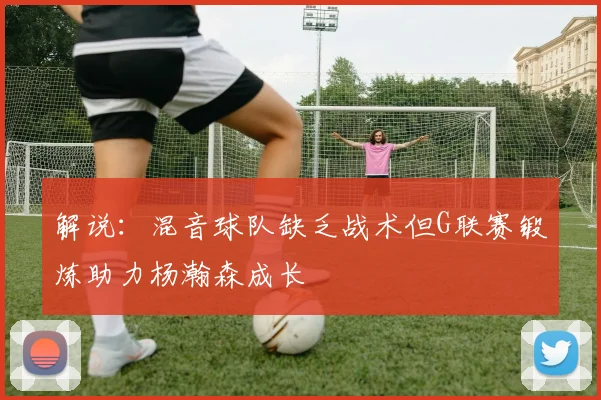 解说：混音球队缺乏战术但G联赛锻炼助力杨瀚森成长
