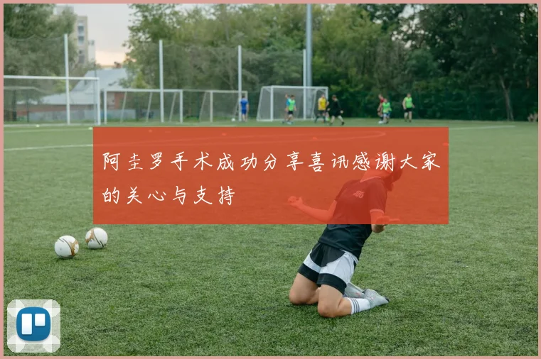 阿圭罗手术成功分享喜讯感谢大家的关心与支持