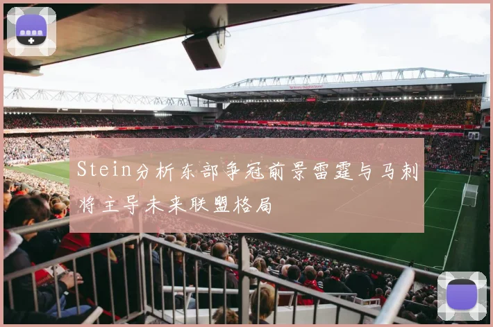 Stein分析东部争冠前景雷霆与马刺将主导未来联盟格局