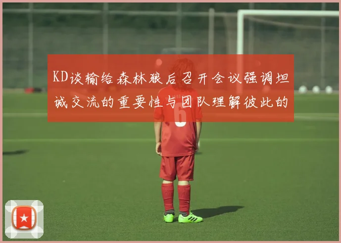 KD谈输给森林狼后召开会议强调坦诚交流的重要性与团队理解彼此的经历