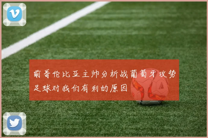 前哥伦比亚主帅分析战葡萄牙攻势足球对我们有利的原因