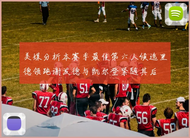 美媒分析本赛季最佳第六人候选里德领跑谢泼德与凯尔登紧随其后