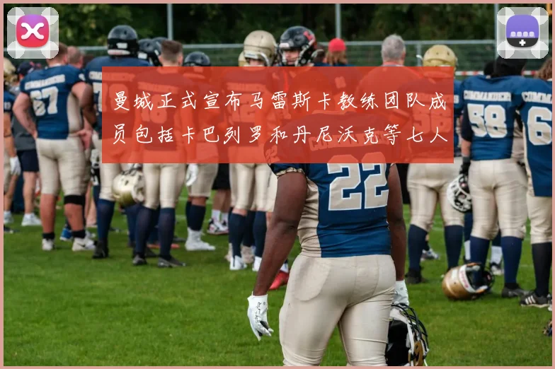 曼城正式宣布马雷斯卡教练团队成员包括卡巴列罗和丹尼沃克等七人加入