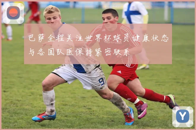 巴萨全程关注世界杯球员健康状态与各国队医保持紧密联系