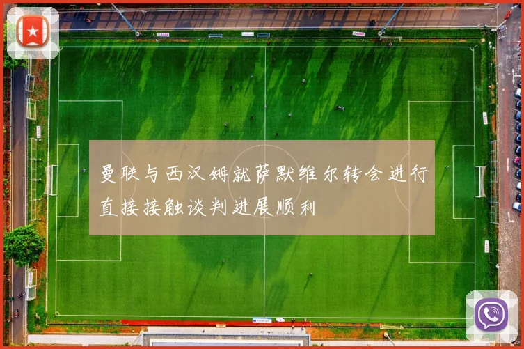 曼联与西汉姆就萨默维尔转会进行直接接触谈判进展顺利