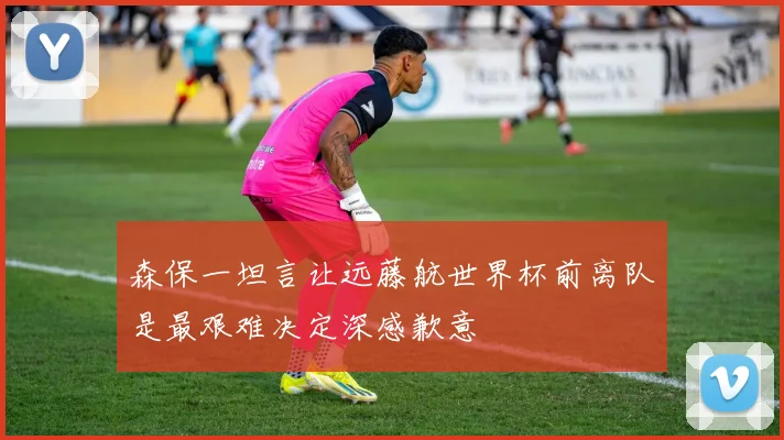 森保一坦言让远藤航世界杯前离队是最艰难决定深感歉意
