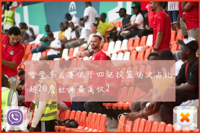 哈登季后赛低于四记投篮场次占比超20詹杜库最高仅2