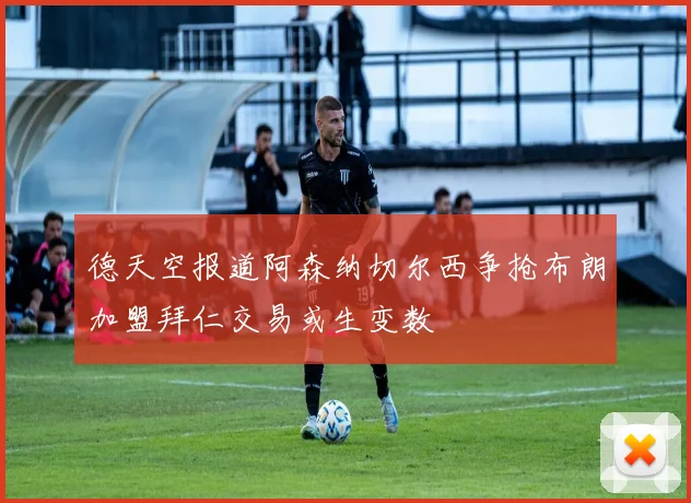 德天空报道阿森纳切尔西争抢布朗加盟拜仁交易或生变数