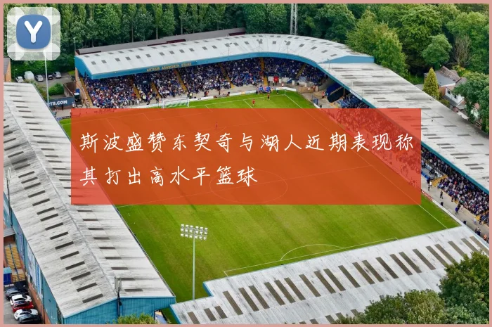 斯波盛赞东契奇与湖人近期表现称其打出高水平篮球